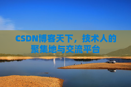CSDN博客天下,技术人的聚集地与交流平台