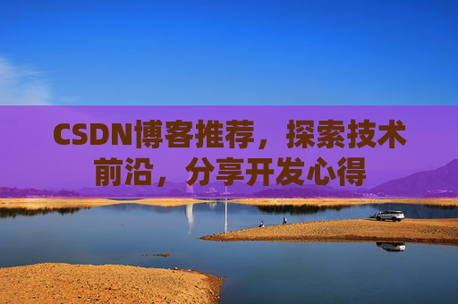 CSDN博客推荐,探索技术前沿,分享开发心得